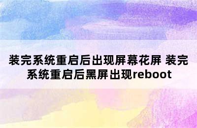 装完系统重启后出现屏幕花屏 装完系统重启后黑屏出现reboot